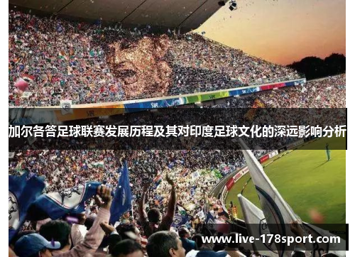 加尔各答足球联赛发展历程及其对印度足球文化的深远影响分析