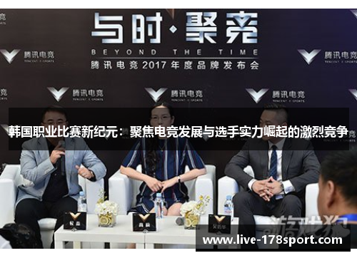 韩国职业比赛新纪元：聚焦电竞发展与选手实力崛起的激烈竞争